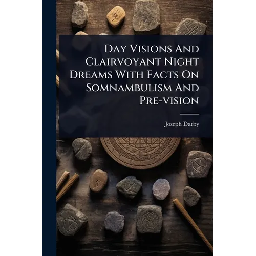 Day Visions And Clairvoyant Night Dreams With Facts On Somnambulism And Pre-vision