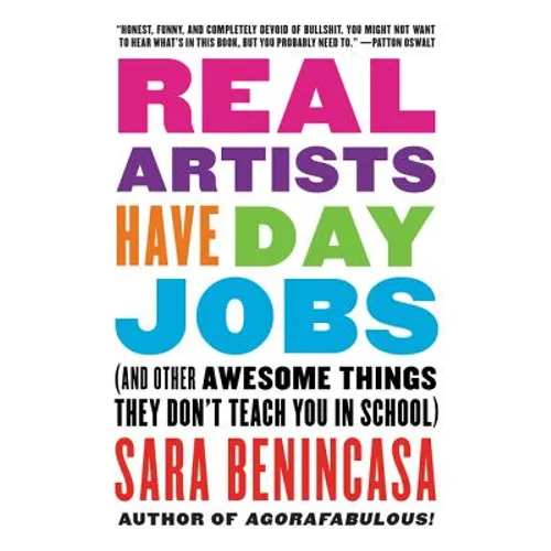 Real Artists Have Day Jobs: (And Other Awesome Things They Don't Teach You in School)
