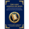 The Lost Gospels of Jesus: The Secret Gospels of Thomas, Mary Magdalene, Philip, and Other Early Christian Writings That Challenge the Bible
