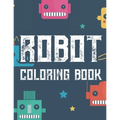 Robot Coloring Book: Boys Coloring Book Of Awesome Robot Illustrations And Designs To Color, Kids Coloring Activity Pages