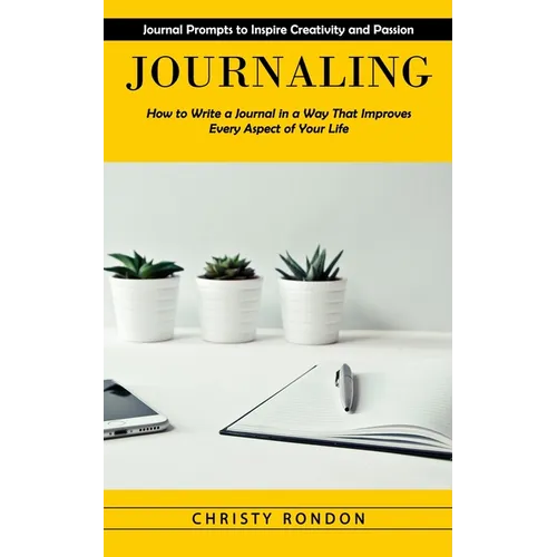 Journaling: Journal Prompts to Inspire Creativity and Passion (How to Write a Journal in a Way That Improves Every Aspect of Your Life)