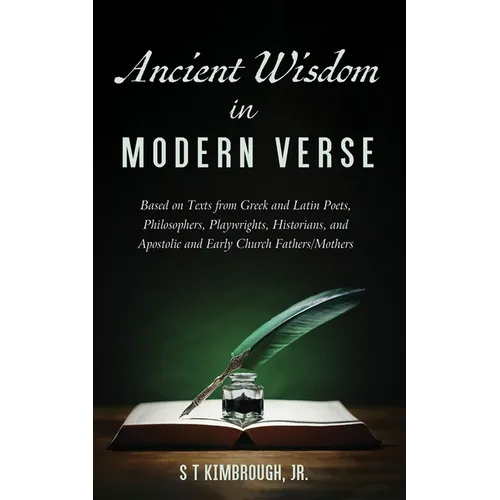 Ancient Wisdom in Modern Verse: Based on Texts from Greek and Latin Poets, Philosophers, Playwrights, Historians, and Apostolic and Early Church Fathe