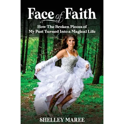 Face of Faith: How The Broken Pieces of My Past Turned Into a Magical Life