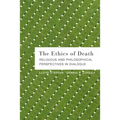 The Ethics of Death: Religious and Philosophical Perspectives in Dialogue
