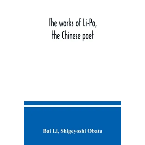 The works of Li-Po, the Chinese poet; done into English verse by Shigeyoshi Obata, with an introduction and biographical and critical matter translate