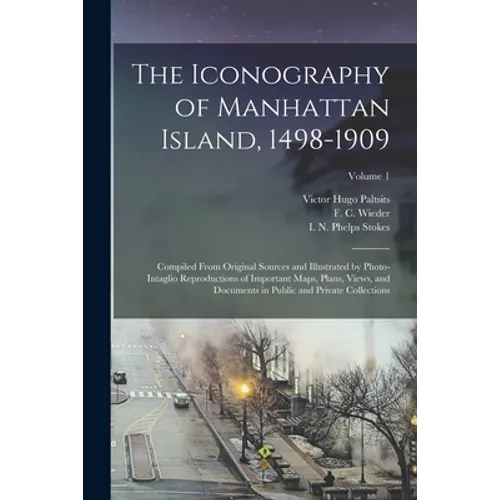 The Iconography of Manhattan Island, 1498-1909: Compiled From Original Sources and Illustrated by Photo-intaglio Reproductions of Important Maps, Plan