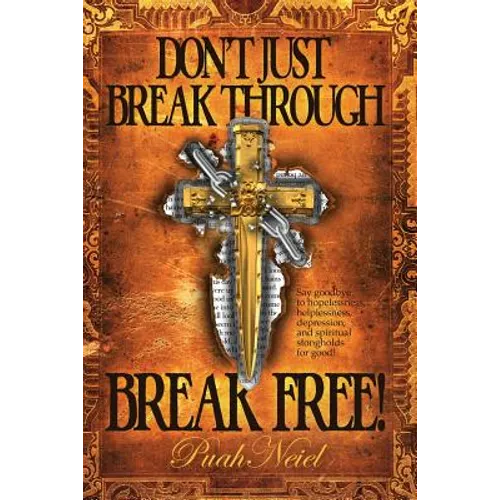 Don't Just Break Through, BREAK FREE!: Say goodbye to hopelessness, helplessness, depression, and spiritual strongholds for good!
