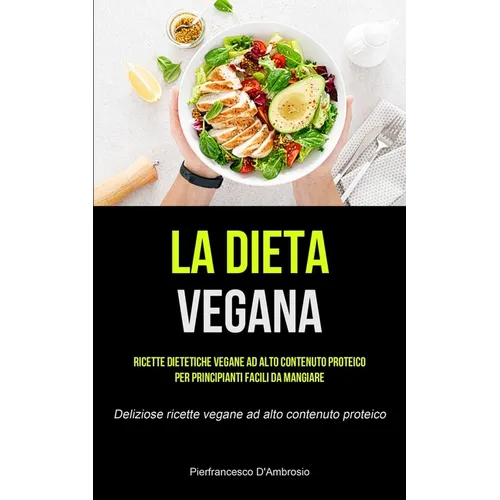 La Dieta Vegana: Ricette dietetiche vegane ad alto contenuto proteico per principianti facili da mangiare (Deliziose ricette vegane ad alto contenuto
