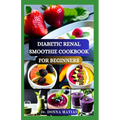 Diabetic Renal Smoothie Cookbook for Beginners: Flavorful Blends for Blood Sugar Balance and Kidney Health With Low Potassium, Sodium, and Phosphorus