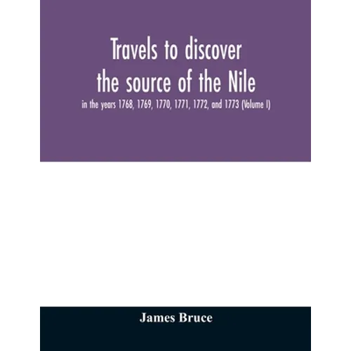 Travels to discover the source of the Nile, in the years 1768, 1769, 1770, 1771, 1772, and 1773 (Volume I)