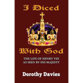 I Diced With God: The Life of Henry VIII As Seen By His Majesty