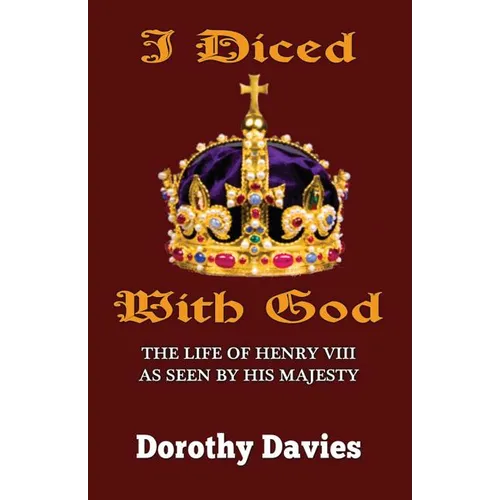 I Diced With God: The Life of Henry VIII As Seen By His Majesty