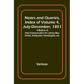 Notes and Queries, Index of Volume 4, July-December, 1851; A Medium of Inter-communication for Literary Men, Artists, Antiquaries, Genealogists, etc.