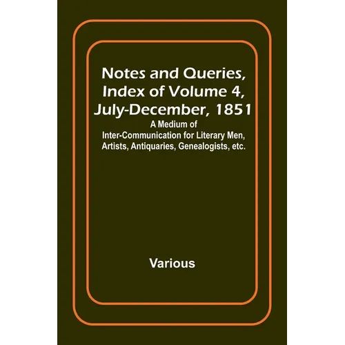 Notes and Queries, Index of Volume 4, July-December, 1851; A Medium of Inter-communication for Literary Men, Artists, Antiquaries, Genealogists, etc.