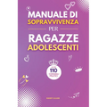 Manuale di Sopravvivenza per Ragazze Adolescenti: 110+ Consigli pratici. Come superare le sfide, Come raggiungere i propri obiettivi e vivere una vita