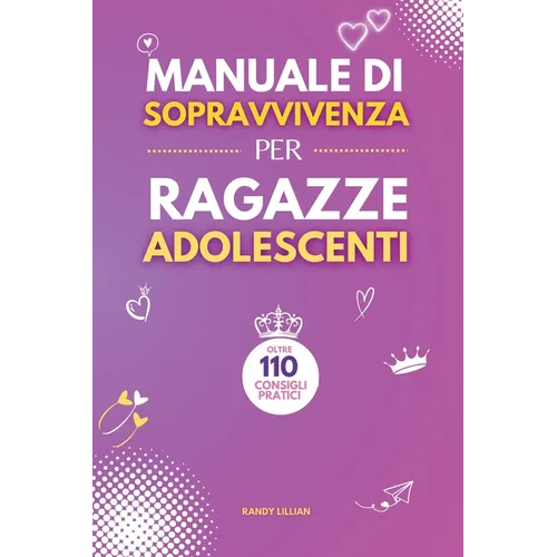 Manuale di Sopravvivenza per Ragazze Adolescenti: 110+ Consigli pratici. Come superare le sfide, Come raggiungere i propri obiettivi e vivere una vita