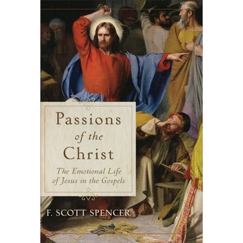 Passions of the Christ: The Emotional Life of Jesus in the Gospels
