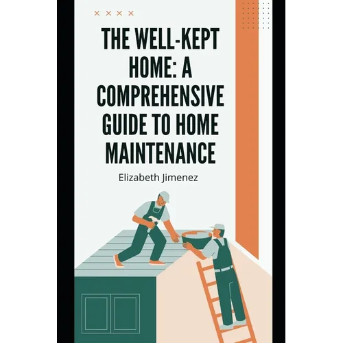 The Well-Kept Home: A Comprehensive Guide to Home Maintenance