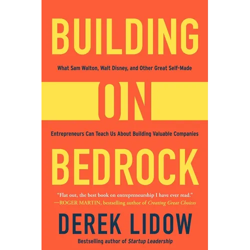 Building on Bedrock: What Sam Walton, Walt Disney, and Other Great Self-Made Entrepreneurs Can Teach Us about Building Valuable Companies