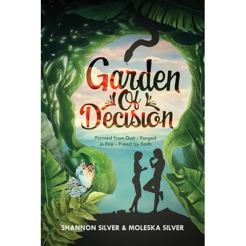 Garden of Decision: Formed from Dust - Forged in Fire - Freed by Faith