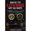 Back To Loving My 1st Wife: A Husband's Unconditional Love & The Aftermath of Caregiver Stress