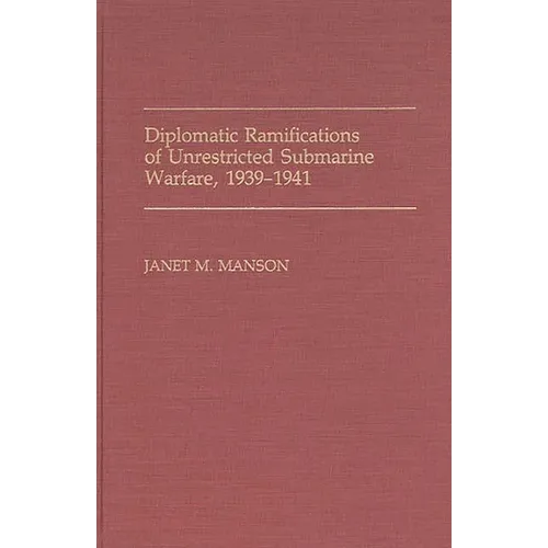 Diplomatic Ramifications of Unrestricted Submarine Warfare, 1939-1941 - Hardcover