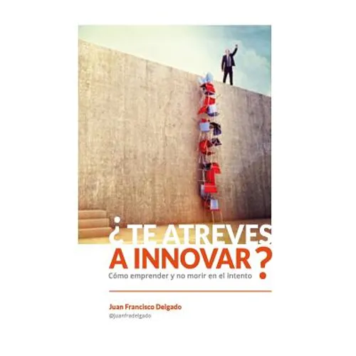 ¿Te atreves a innovar?: Cómo emprender y no morir en el intento