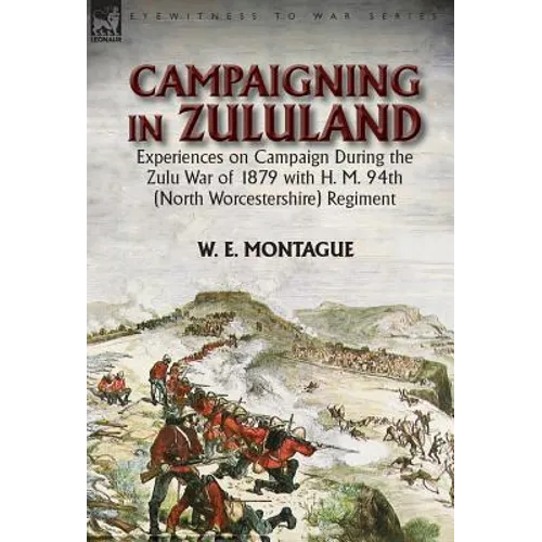 Campaigning in Zululand: Experiences on Campaign During the Zulu War of 1879 with H. M. 94th (North Worcestershire) Regiment