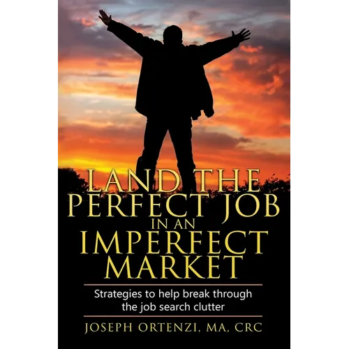 Land the Perfect Job in an Imperfect Market: Strategies to help break through the job search clutter