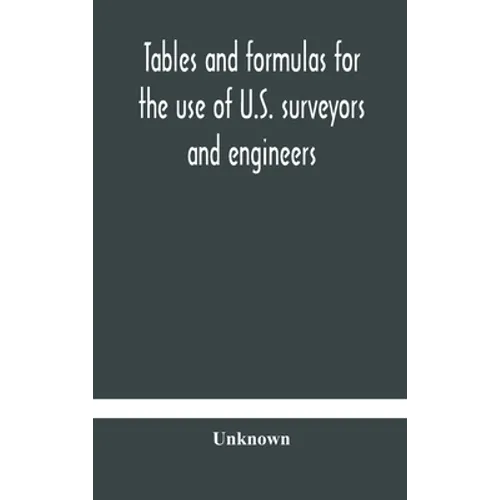 Tables And Formulas For The Use Of U.S. Surveyors And Engineers On Public Land Surveys, A Supplement To The Manual Of Surveying Instructions