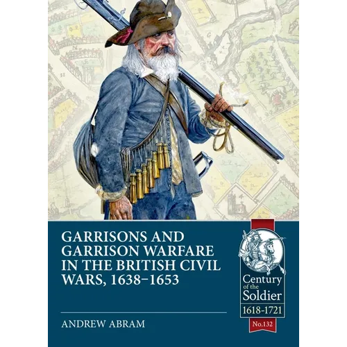Garrisons and Garrison Warfare in the British Civil Wars, 1638-1653