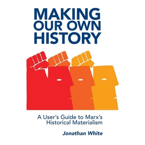 Making Our Own History: A User's Guide to Marx's Historical Materialism