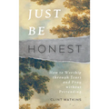 Just Be Honest: How to Worship Through Tears and Pray Without Pretending