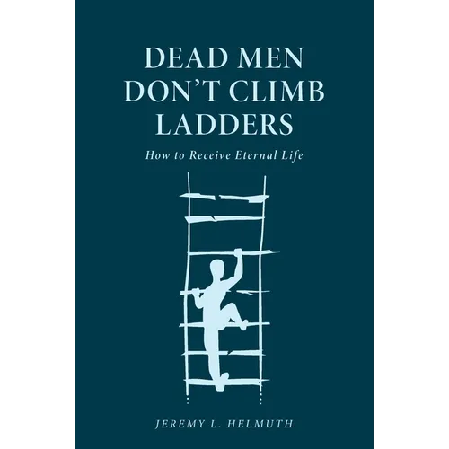 Dead Men Don't Climb Ladders: How to Receive Eternal Life