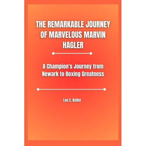 The Remarkable Journey of Marvelous Marvin Hagler: A Champion's Journey from Newark to Boxing Greatness
