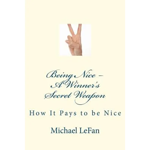 Being Nice - A Winner's Secret Weapon: How It Pays to be Nice