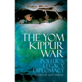 The Yom Kippur War: Politics, Legacy, Diplomacy