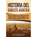 Historia del Sudeste Asiático: Una guía fascinante de la historia de una vasta región que incluye países como Camboya, Laos, Tailandia, Singapur, Indo