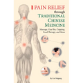 Pain Relief Through Traditional Chinese Medicine: Massage, Gua Sha, Cupping, Food Therapy, and More