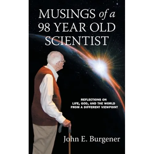 Musings of a 98 year old Scientist: Reflections on Life, God, and the World from a Different Viewpoint