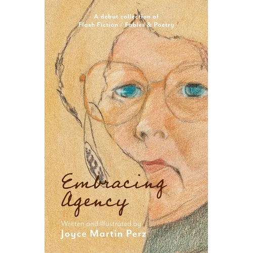 Embracing Agency: Debut Collection of Flash Fiction / Fables & Poetry