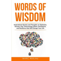 Words of Wisdom: Inspirational Quotes and Thoughts on Optimism, Success, Fear, Overcoming Failure, Persistence, and Resilience that Wil