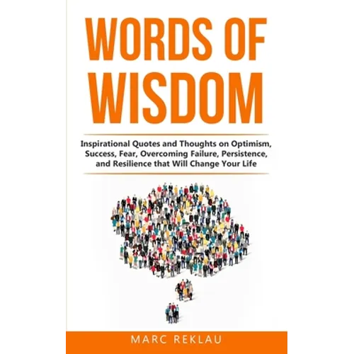 Words of Wisdom: Inspirational Quotes and Thoughts on Optimism, Success, Fear, Overcoming Failure, Persistence, and Resilience that Wil