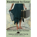 Roadmap to Ease: Release What Weighs You Down - Embrace What Lights You Up