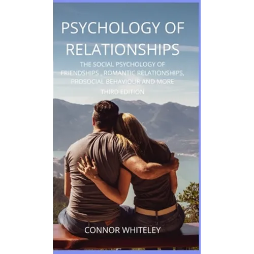 Psychology of Relationships: The Social Psychology of Friendships, Romantic Relationships, Prosocial Behaviour and More Third Edition