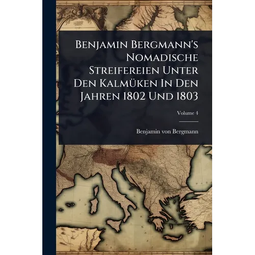 Benjamin Bergmann's Nomadische Streifereien Unter Den KalmÃ1/4ken In Den Jahren 1802 Und 1803
