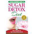 Sugar Detox: The Ultimate Beginner's Diet Guide Recipes Solution To Sugar Detox Your Body & Quickly Beat the Sugar Cravings Addiction Naturally: (+ En