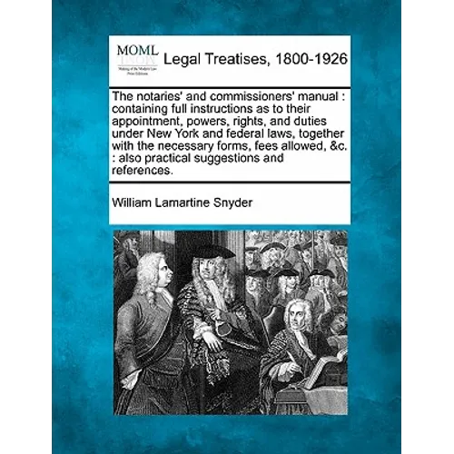 The Notaries' and Commissioners' Manual: Containing Full Instructions as to Their Appointment, Powers, Rights, and Duties Under New York and Federal L