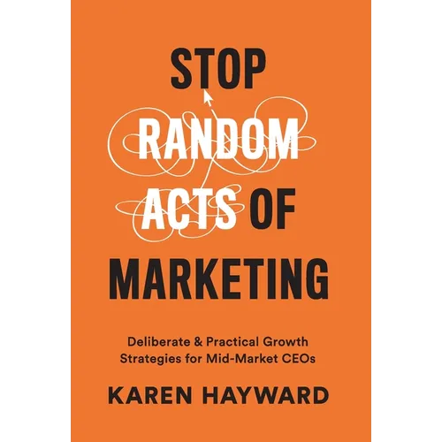 Stop Random Acts of Marketing: Deliberate & Practical Growth Strategies for Mid-Market CEOs