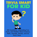 Trivia Smart For Kid: 400 Questions, Interesting Fun Fact, and Riddles About Science, Math, Animal, Movie, and So Much More